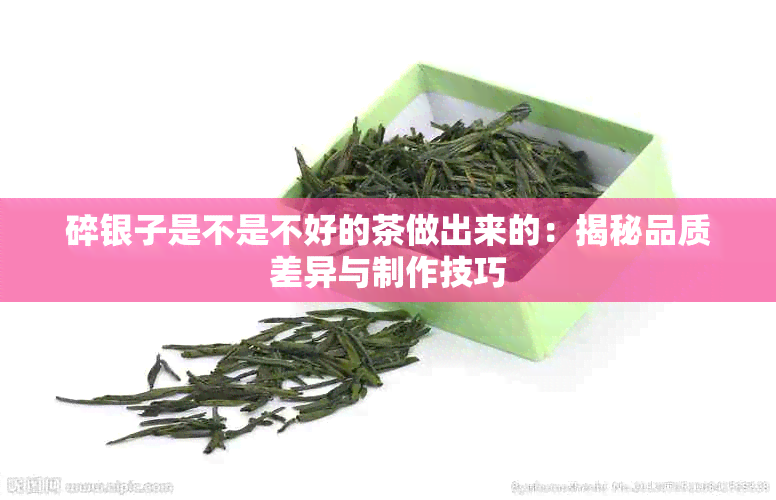 碎银子是不是不好的茶做出来的：揭秘品质差异与制作技巧