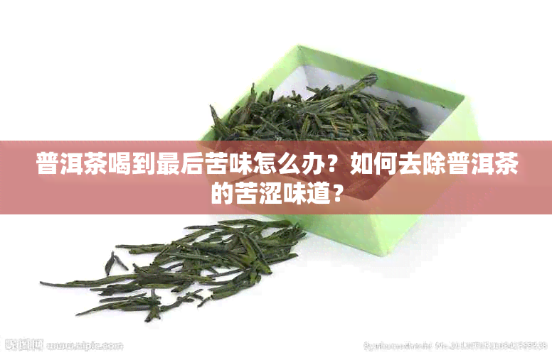 普洱茶喝到最后苦味怎么办？如何去除普洱茶的苦涩味道？