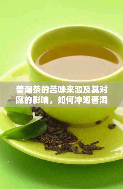 普洱茶的苦味来源及其对健的影响，如何冲泡普洱茶以减轻苦味？