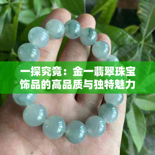 一探究竟：金一翡翠珠宝饰品的高品质与独特魅力如何打造？