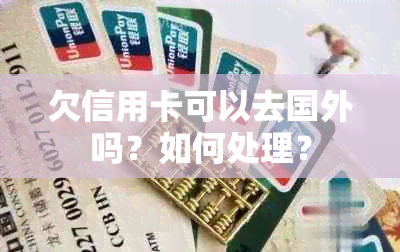 欠信用卡可以去国外吗？如何处理？