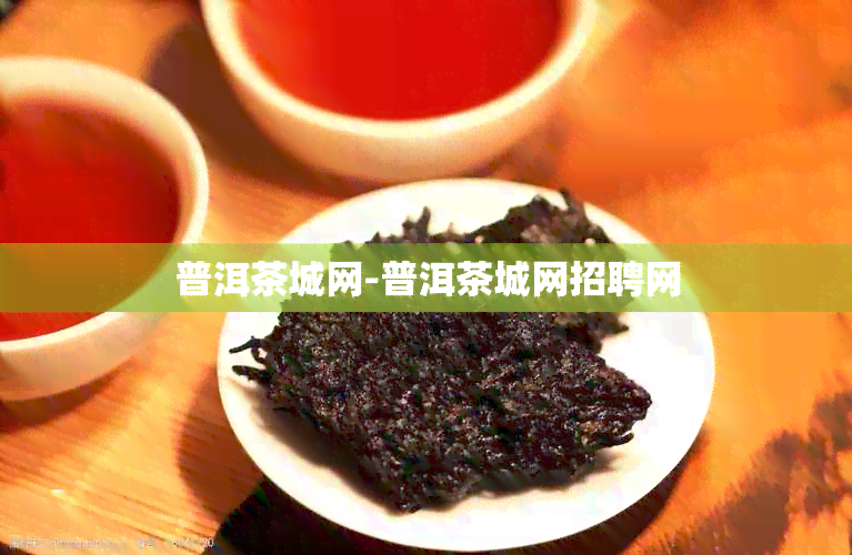 普洱茶城网-普洱茶城网招聘网