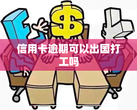 信用卡逾期可以出国打工吗