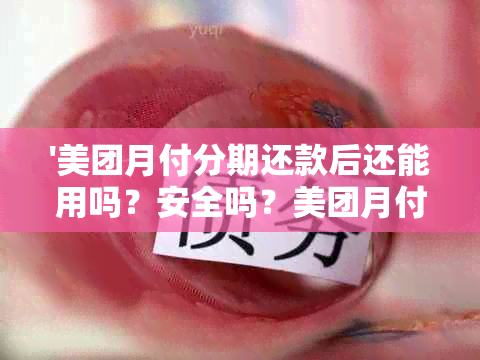 '美团月付分期还款后还能用吗？安全吗？美团月付分期还款后能继续使用吗？'