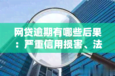 网贷逾期有哪些后果：严重信用损害、法律诉讼风险、利息罚息累积等