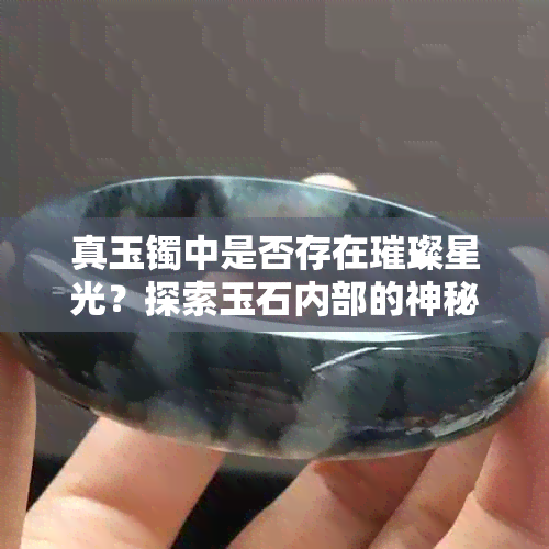 真玉镯中是否存在璀璨星光？探索玉石内部的神秘世界