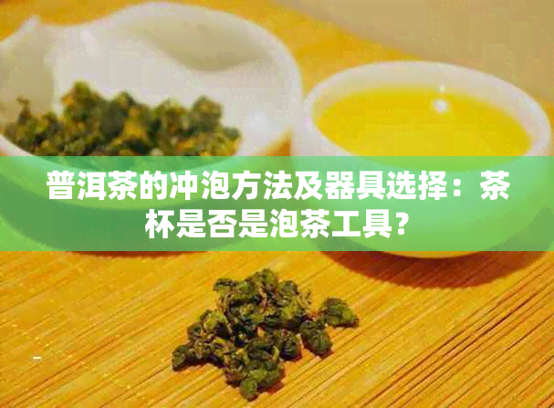 普洱茶的冲泡方法及器具选择：茶杯是否是泡茶工具？