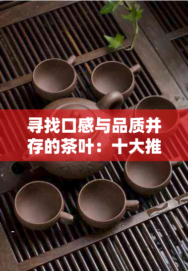 寻找口感与品质并存的茶叶：十大推荐茶叶品种