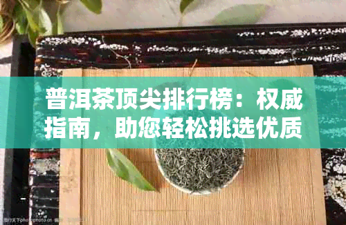 普洱茶顶尖排行榜：权威指南，助您轻松挑选优质茶叶