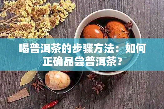 喝普洱茶的步骤方法：如何正确品尝普洱茶？