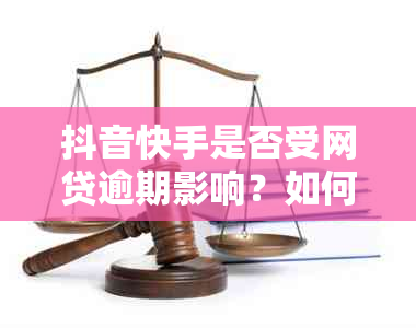 抖音快手是否受网贷逾期影响？如何处理逾期问题及避免影响？