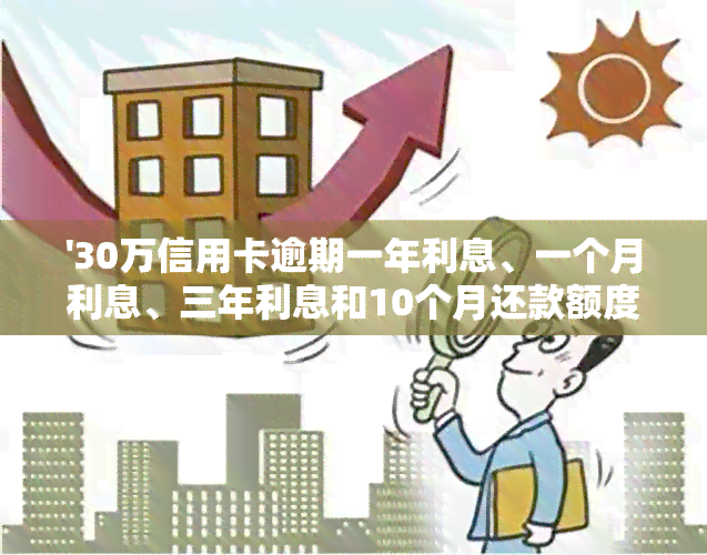 '30万信用卡逾期一年利息、一个月利息、三年利息和10个月还款额度计算方法'