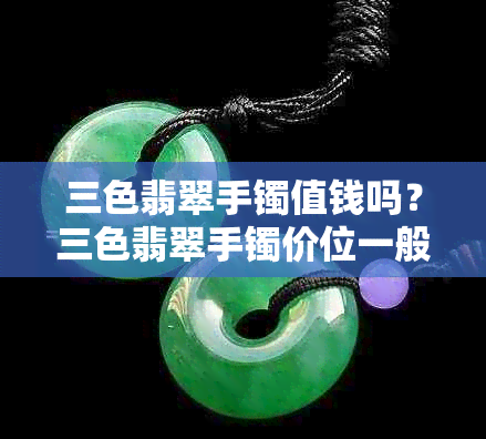 三色翡翠手镯值钱吗？三色翡翠手镯价位一般多少？