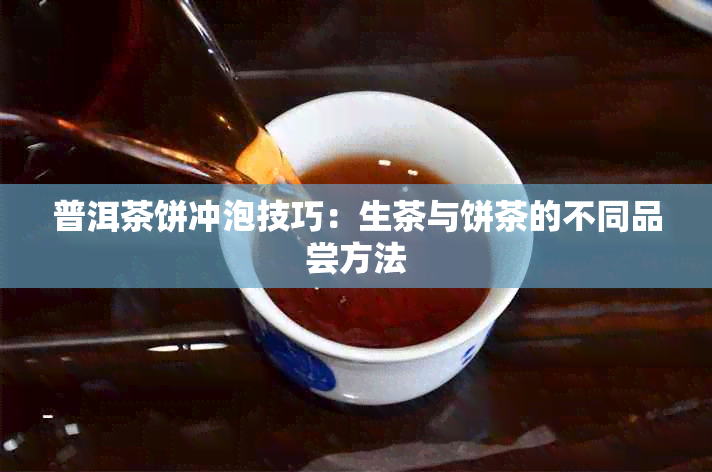 普洱茶饼冲泡技巧：生茶与饼茶的不同品尝方法