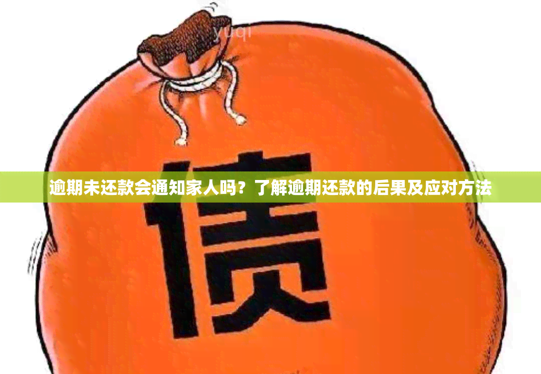 逾期未还款会通知家人吗？了解逾期还款的后果及应对方法