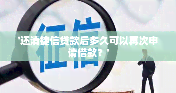 '还清捷信贷款后多久可以再次申请借款？'