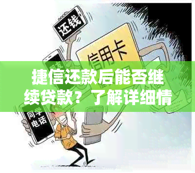 捷信还款后能否继续贷款？了解详细情况和可能性