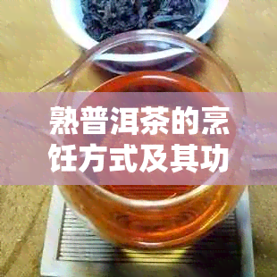 熟普洱茶的烹饪方式及其功效：煮饮是否为选择？