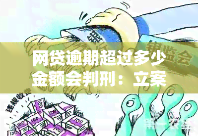 网贷逾期超过多少金额会判刑：立案标准与起诉金额解析