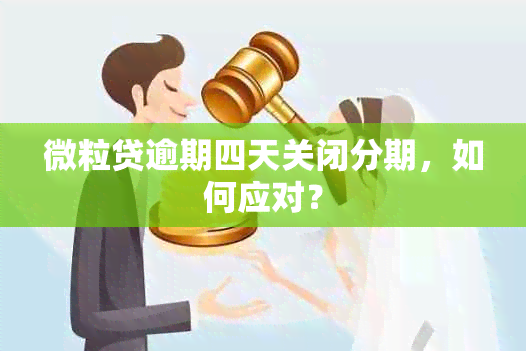 微粒贷逾期四天关闭分期，如何应对？