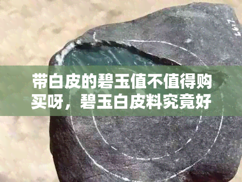 带白皮的碧玉值不值得购买呀，碧玉白皮料究竟好不好？