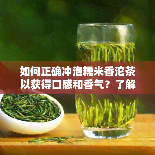 如何正确冲泡糯米香沱茶以获得口感和香气？了解完整冲泡步骤和技巧