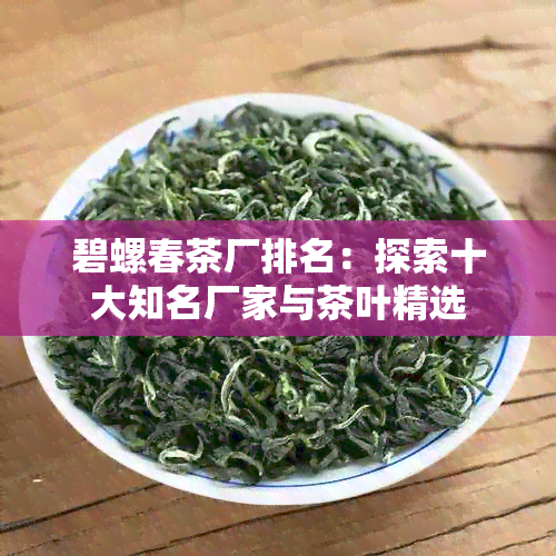 碧螺春茶厂排名：探索十大知名厂家与茶叶精选