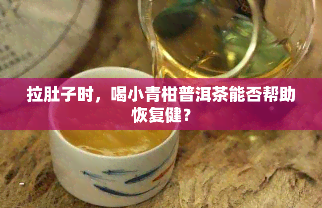 拉肚子时，喝小青柑普洱茶能否帮助恢复健？