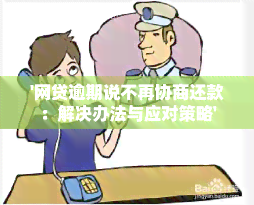 '网贷逾期说不再协商还款：解决办法与应对策略'