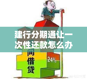 建行分期通让一次性还款怎么办 - 关于如何处理建行分期通的一次性还款问题