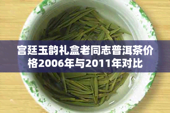 宫廷玉韵礼盒老同志普洱茶价格2006年与2011年对比