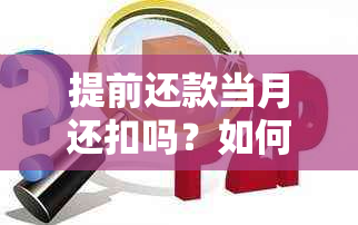 提前还款当月还扣吗？如何处理提前还款后的当月贷款扣款和月供支付问题。