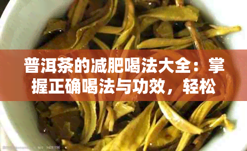 普洱茶的减肥喝法大全：掌握正确喝法与功效，轻松瘦身！