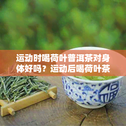 运动时喝荷叶普洱茶对身体好吗？运动后喝荷叶茶怎么样？