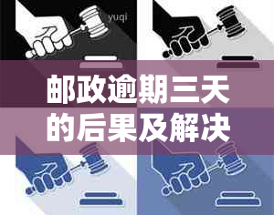 邮政逾期三天的后果及解决办法，全面解答用户疑惑