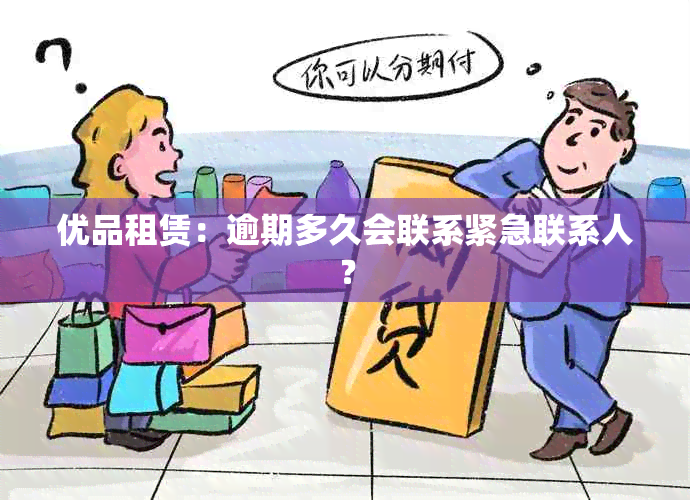 优品租赁：逾期多久会联系紧急联系人？