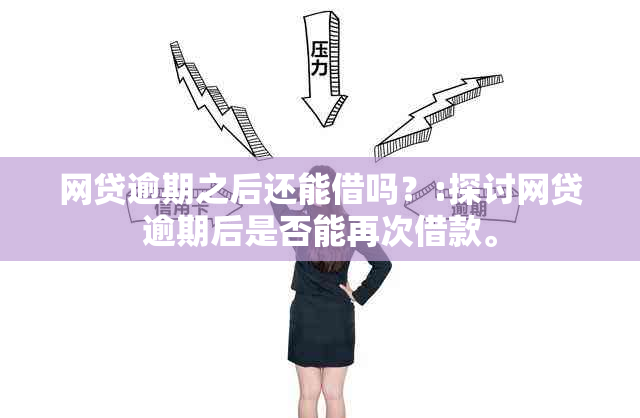 网贷逾期之后还能借吗？:探讨网贷逾期后是否能再次借款。