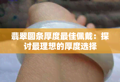 翡翠圆条厚度更佳佩戴：探讨最理想的厚度选择