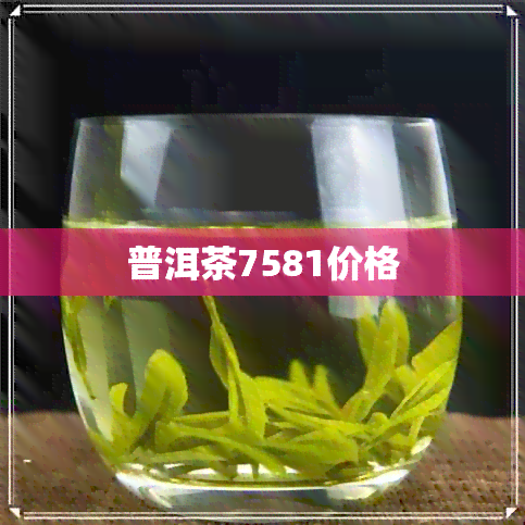 普洱茶7581价格