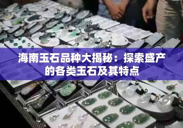 海南玉石品种大揭秘：探索盛产的各类玉石及其特点