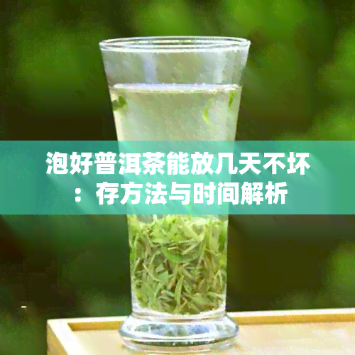 泡好普洱茶能放几天不坏：存方法与时间解析