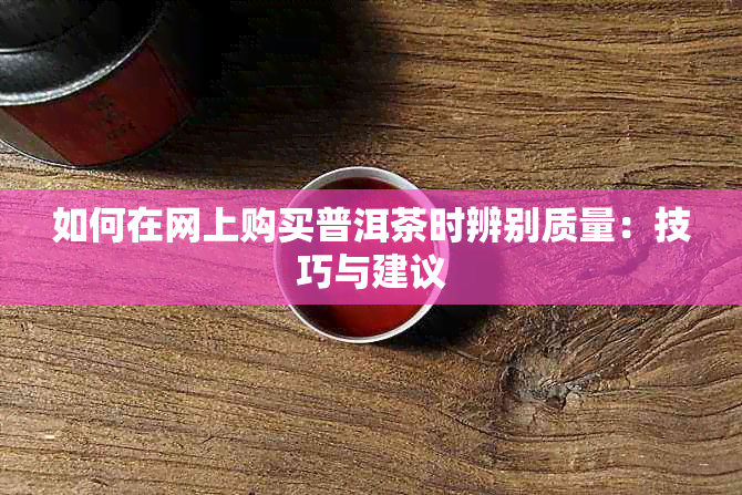 如何在网上购买普洱茶时辨别质量：技巧与建议