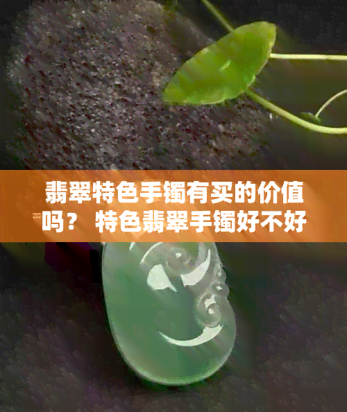 翡翠特色手镯有买的价值吗？ 特色翡翠手镯好不好？ 特色翡翠手镯什么意思？