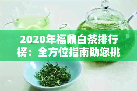 2020年福鼎白茶排行榜：全方位指南助您挑选优质茶叶