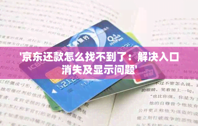 '京东还款怎么找不到了：解决入口消失及显示问题'