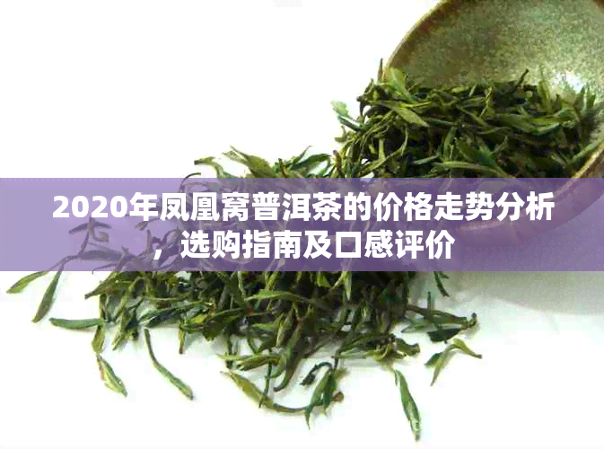 2020年凤凰窝普洱茶的价格走势分析，选购指南及口感评价