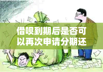 借呗到期后是否可以再次申请分期还款？如何操作及条件是什么？