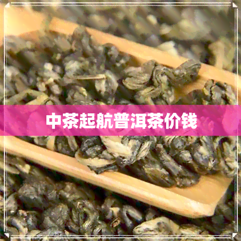 中茶起航普洱茶价钱