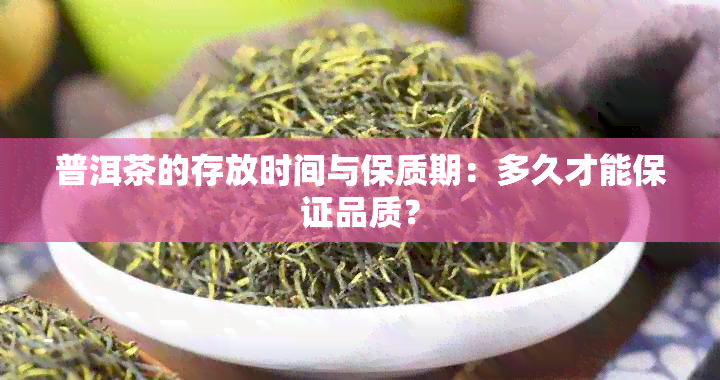 普洱茶的存放时间与保质期：多久才能保证品质？