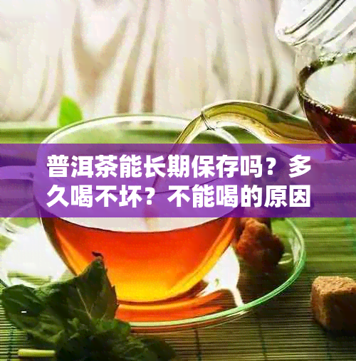 普洱茶能长期保存吗？多久喝不坏？不能喝的原因是什么？